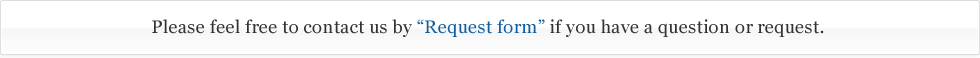 Please feel free to contact us by “Request form” if you have a question or request.